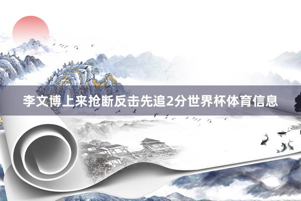李文博上来抢断反击先追2分世界杯体育信息