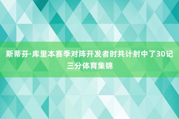 斯蒂芬·库里本赛季对阵开发者时共计射中了30记三分体育集锦