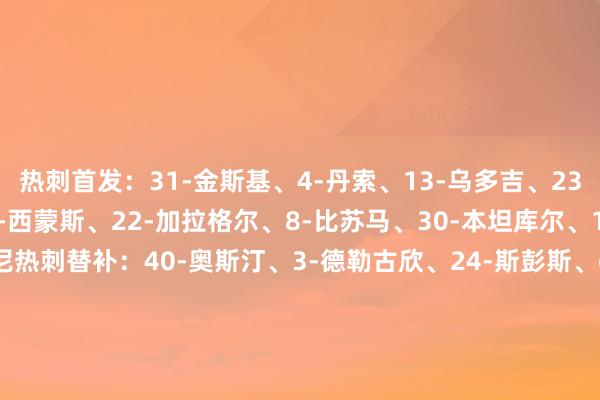 热刺首发:31-金斯基、4-丹索、13-乌多吉、23-波罗、37-范德芬、7-西蒙斯、22-加拉格尔、8-比苏马、30-本坦库尔、19-索兰克、39-穆阿尼热刺替补:40-奥斯汀、3-德勒古欣、24-斯彭斯、6-帕利尼亚、10-麦迪逊、14-格雷、15-贝里瓦尔、9-里沙利松、11-特尔布莱顿首发:1-维尔布鲁根、6-范赫克、21-博斯卡利、24-卡迪奥卢、26-阿亚里、30-格罗斯、27-韦弗、25-迭戈·戈麦斯、13-辛谢尔伍德、11-明特、18-维尔贝克布莱顿替补:3-伊戈尔·胡里奥、10-鲁特尔、17-巴莱巴、19-科斯托拉斯、22-三笘薰、23-斯蒂尔、29-德屈佩、33-奥莱利、34-维尔特曼【赛前信息】 体育赛事直播