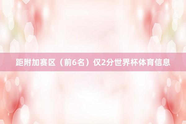 距附加赛区（前6名）仅2分世界杯体育信息