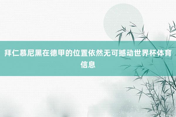 拜仁慕尼黑在德甲的位置依然无可撼动世界杯体育信息