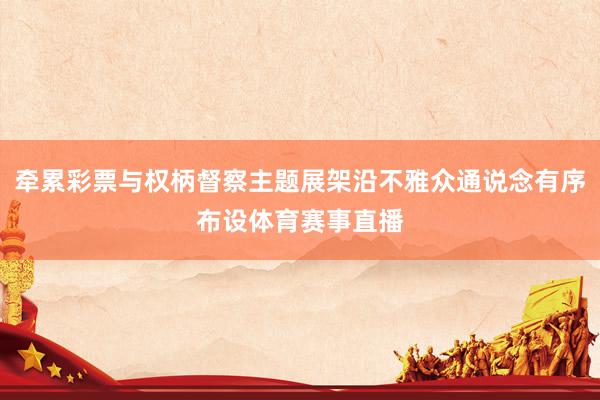 牵累彩票与权柄督察主题展架沿不雅众通说念有序布设体育赛事直播