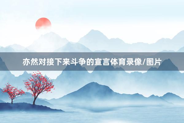亦然对接下来斗争的宣言体育录像/图片