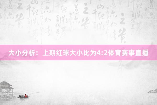 大小分析:上期红球大小比为4:2体育赛事直播