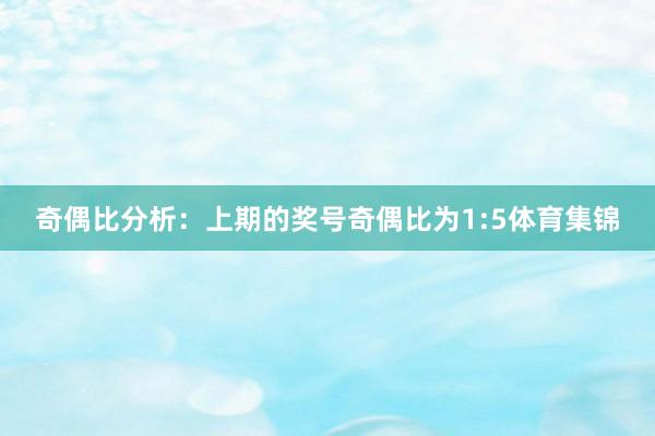 奇偶比分析:上期的奖号奇偶比为1:5体育集锦
