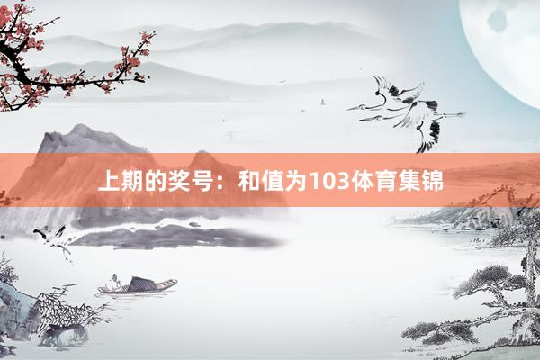 上期的奖号：和值为103体育集锦