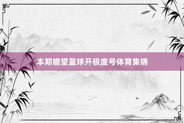 本期瞻望蓝球开极度号体育集锦