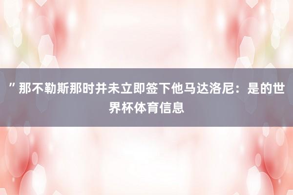 ”那不勒斯那时并未立即签下他马达洛尼：是的世界杯体育信息