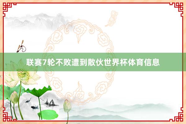联赛7轮不败遭到散伙世界杯体育信息