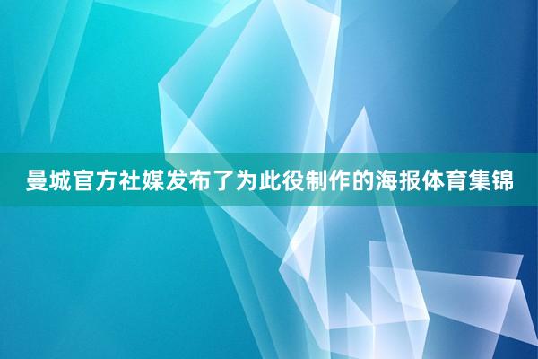 曼城官方社媒发布了为此役制作的海报体育集锦