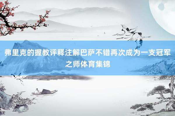 弗里克的握教评释注解巴萨不错再次成为一支冠军之师体育集锦