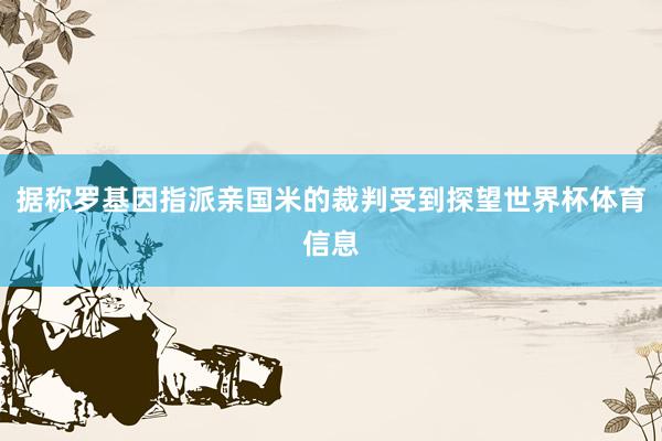 据称罗基因指派亲国米的裁判受到探望世界杯体育信息