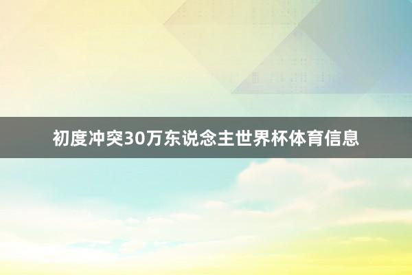 初度冲突30万东说念主世界杯体育信息