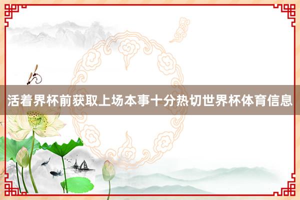活着界杯前获取上场本事十分热切世界杯体育信息