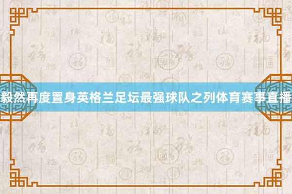 毅然再度置身英格兰足坛最强球队之列体育赛事直播