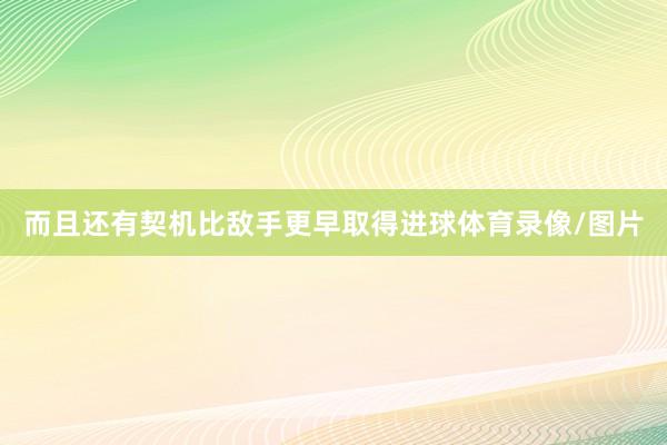 而且还有契机比敌手更早取得进球体育录像/图片