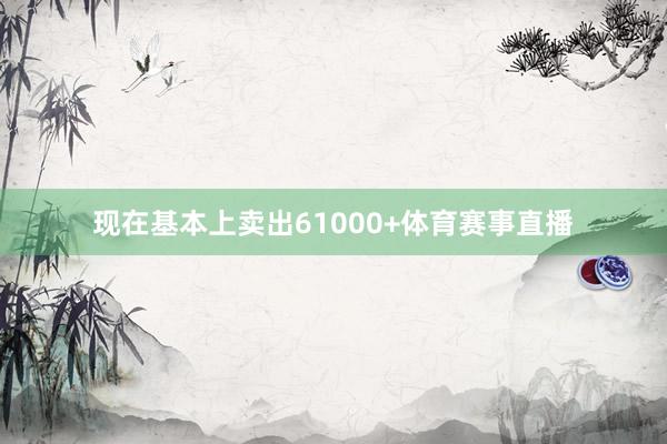 现在基本上卖出61000+体育赛事直播