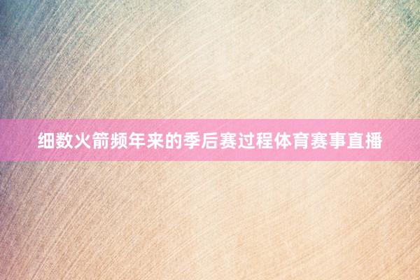 细数火箭频年来的季后赛过程体育赛事直播