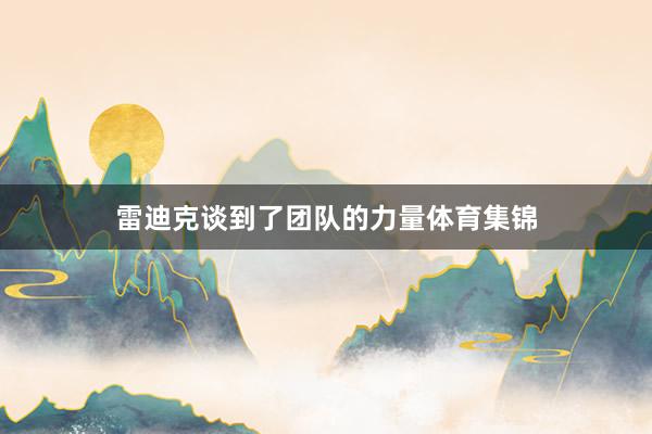 雷迪克谈到了团队的力量体育集锦