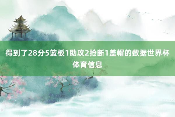 得到了28分5篮板1助攻2抢断1盖帽的数据世界杯体育信息