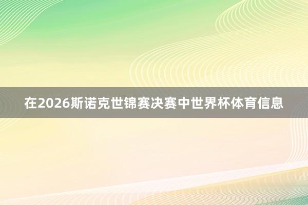 在2026斯诺克世锦赛决赛中世界杯体育信息