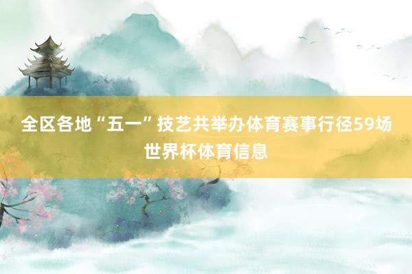 全区各地“五一”技艺共举办体育赛事行径59场世界杯体育信息