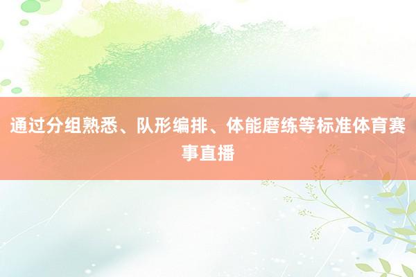 通过分组熟悉、队形编排、体能磨练等标准体育赛事直播