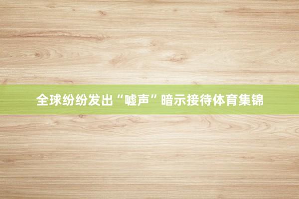 全球纷纷发出“嘘声”暗示接待体育集锦