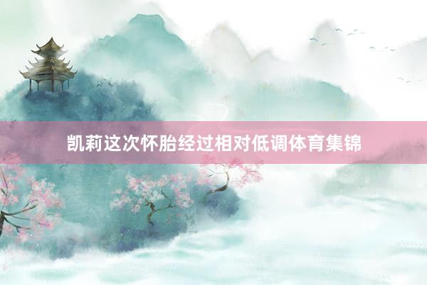 凯莉这次怀胎经过相对低调体育集锦