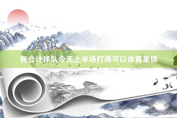 我合计球队今天上半场打得可以体育集锦