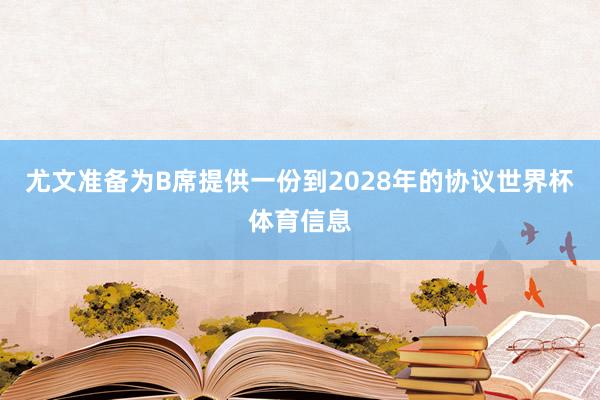 尤文准备为B席提供一份到2028年的协议世界杯体育信息