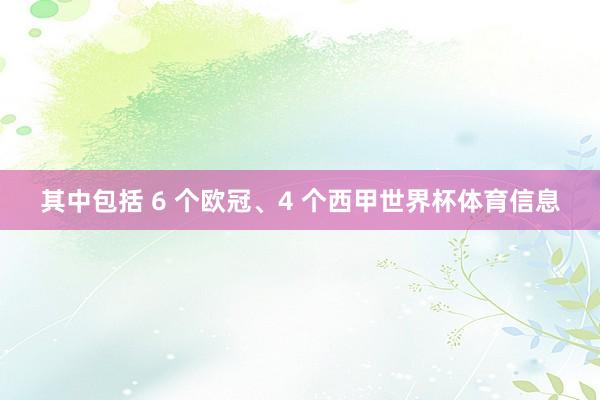 其中包括 6 个欧冠、4 个西甲世界杯体育信息