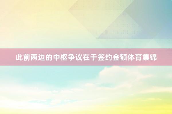 此前两边的中枢争议在于签约金额体育集锦