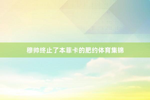穆帅终止了本菲卡的肥约体育集锦