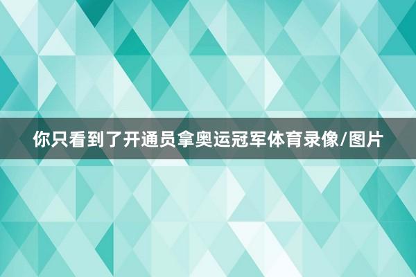 你只看到了开通员拿奥运冠军体育录像/图片