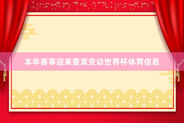 本年赛事迎来要紧变动世界杯体育信息