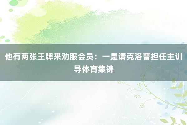 他有两张王牌来劝服会员：一是请克洛普担任主训导体育集锦