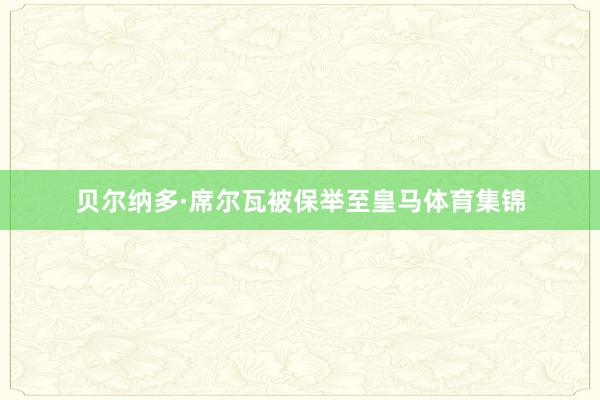 贝尔纳多·席尔瓦被保举至皇马体育集锦