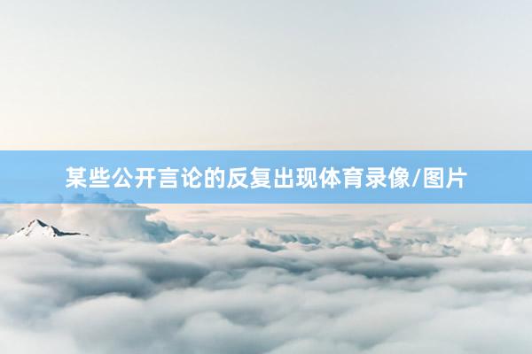 某些公开言论的反复出现体育录像/图片