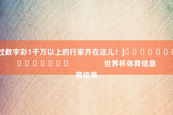 中过数字彩1千万以上的行家齐在这儿！]															                世界杯体育信息