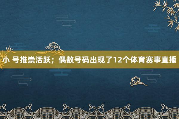 小 号推崇活跃；偶数号码出现了12个体育赛事直播