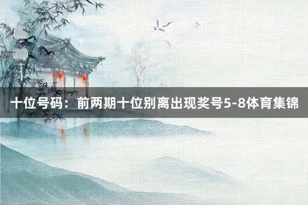 十位号码：前两期十位别离出现奖号5-8体育集锦