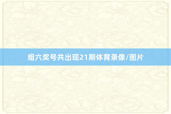 组六奖号共出现21期体育录像/图片