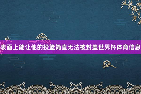 表面上能让他的投篮简直无法被封盖世界杯体育信息