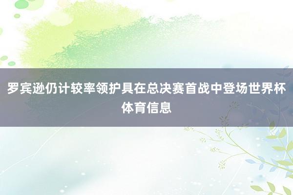 罗宾逊仍计较率领护具在总决赛首战中登场世界杯体育信息