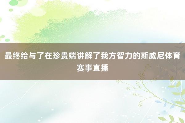 最终给与了在珍贵端讲解了我方智力的斯威尼体育赛事直播