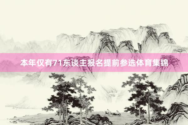 本年仅有71东谈主报名提前参选体育集锦