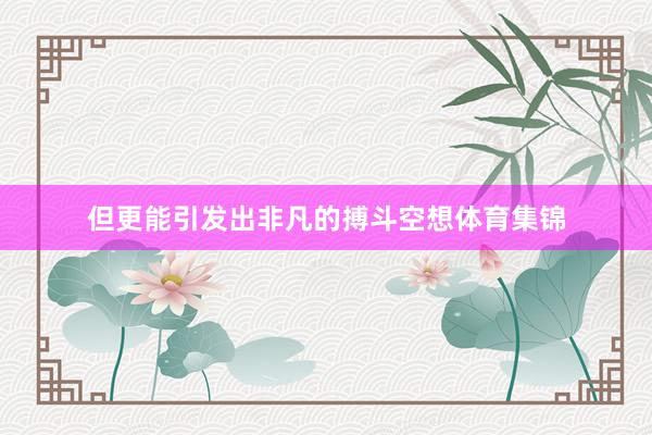 但更能引发出非凡的搏斗空想体育集锦