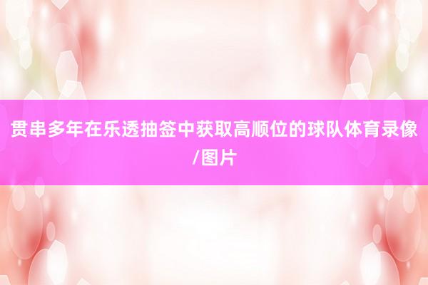 贯串多年在乐透抽签中获取高顺位的球队体育录像/图片