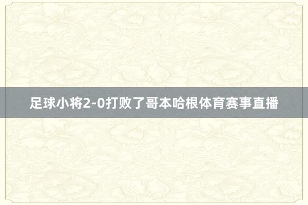 足球小将2-0打败了哥本哈根体育赛事直播